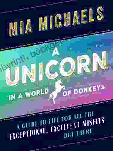 A Unicorn In A World Of Donkeys: A Guide To Life For All The Exceptional Excellent Misfits Out There