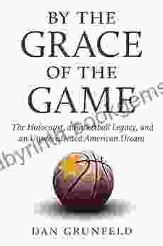 By The Grace Of The Game: The Holocaust A Basketball Legacy And An Unprecedented American Dream