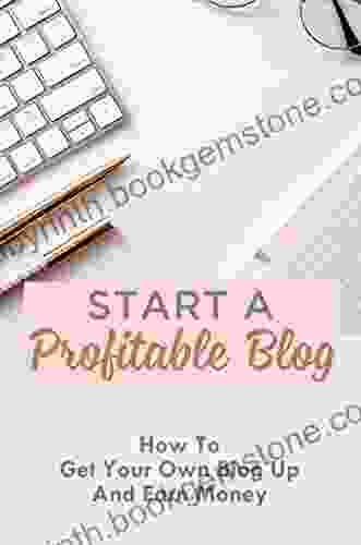 Start A Profitable Blog: How To Get Your Own Blog Up And Earn Money