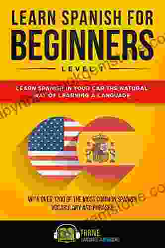 Learn Spanish For Beginners Level 1: Learn Spanish In Your Car The Natural Way Of Learning A Language With Over 1200 Of The Most Common Spanish Vocabulary And Phrases