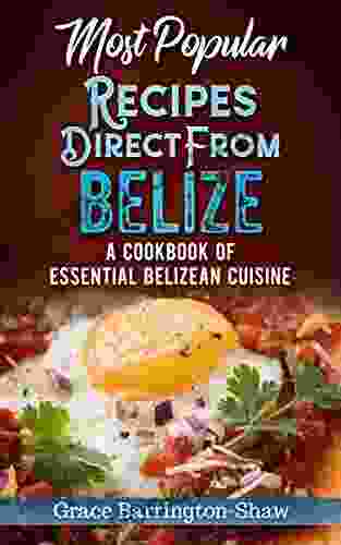 Most Popular Recipes Direct From Belize: A Cookbook Of Essential Belizean Cuisine