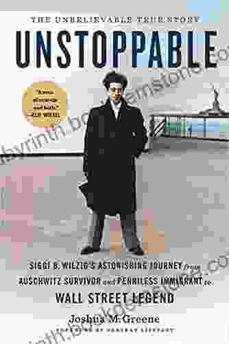 Unstoppable: Siggi B Wilzig S Astonishing Journey From Auschwitz Survivor And Penniless Immigrant To Wall Street Legend