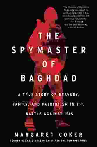 The Spymaster Of Baghdad: A True Story Of Bravery Family And Patriotism In The Battle Against ISIS