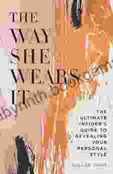 The Way She Wears It: The Ultimate Insider S Guide To Revealing Your Personal Style