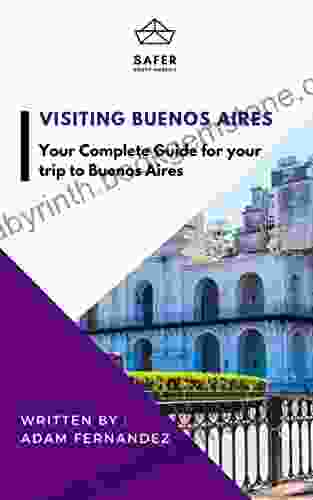 Visiting Buenos Aires : Your Complete Guide For Your Trip To Buenos Aires (Discover South America With Safer : Complete Guides For Your Trip To South America)